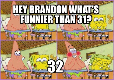 hey-brandon-whats-funnier-than-31-32