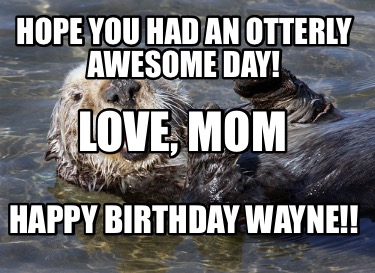 hope-you-had-an-otterly-awesome-day-happy-birthday-wayne-love-mom