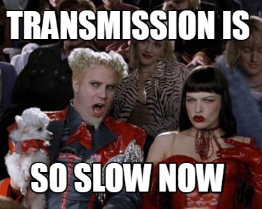 transmission-is-so-slow-now