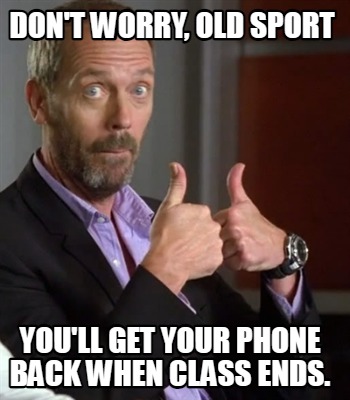 dont-worry-old-sport-youll-get-your-phone-back-when-class-ends