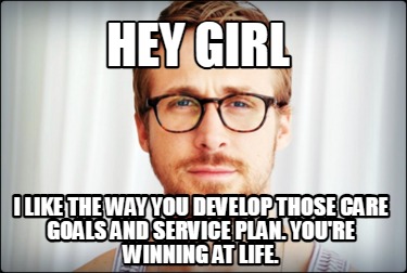 hey-girl-i-like-the-way-you-develop-those-care-goals-and-service-plan.-youre-win