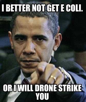 i-better-not-get-e-coli.-or-i-will-drone-strike-you