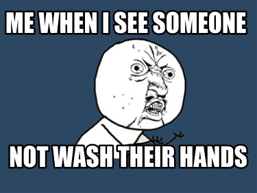 me-when-i-see-someone-not-wash-their-hands