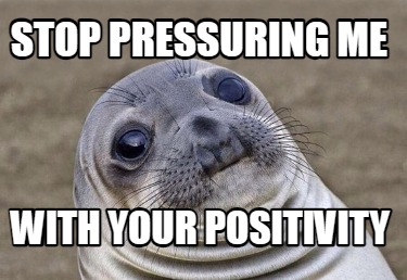 stop-pressuring-me-with-your-positivity