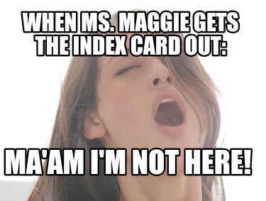 when-ms.-maggie-gets-the-index-card-out-maam-im-not-here