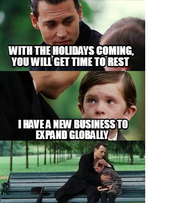 with-the-holidays-coming-you-will-get-time-to-rest-i-have-a-new-business-to-expa