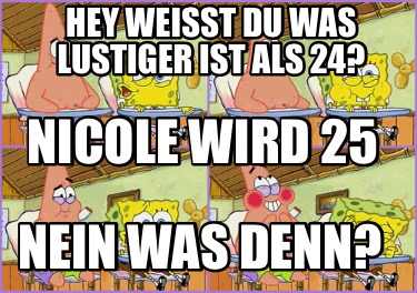 hey-weit-du-was-lustiger-ist-als-24-nein-was-denn-nicole-wird-25