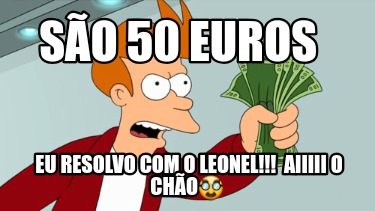 so-50-euros-eu-resolvo-com-o-leonel-aiiiii-o-cho