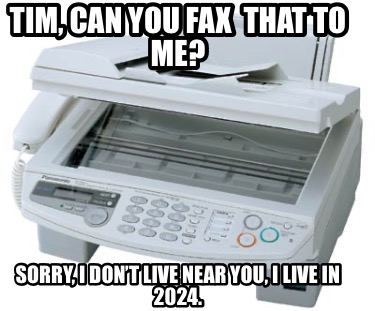 tim-can-you-fax-that-to-me-sorry-i-dont-live-near-you-i-live-in-2024