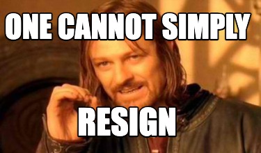 one-cannot-simply-resign