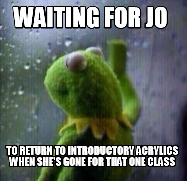 waiting-for-jo-to-return-to-introductory-acrylics-when-shes-gone-for-that-one-cl