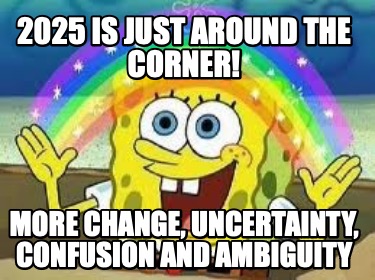 2025-is-just-around-the-corner-more-change-uncertainty-confusion-and-ambiguity