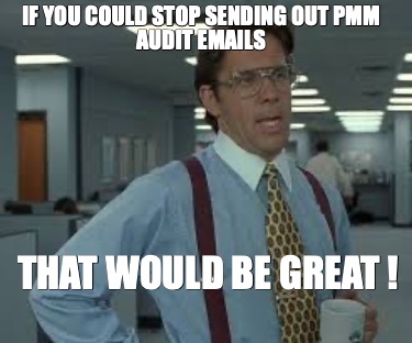 if-you-could-stop-sending-out-pmm-audit-emails-that-would-be-great-