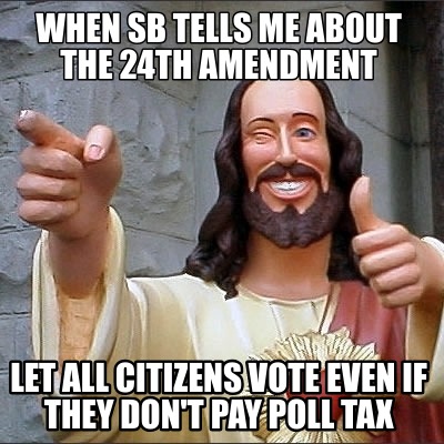 when-sb-tells-me-about-the-24th-amendment-let-all-citizens-vote-even-if-they-don