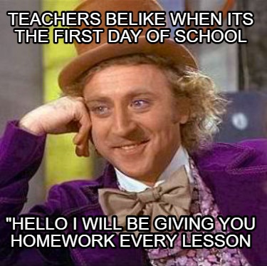 teachers-belike-when-its-the-first-day-of-school-hello-i-will-be-giving-you-home