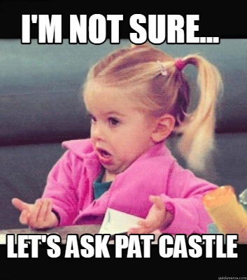 im-not-sure...-lets-ask-pat-castle