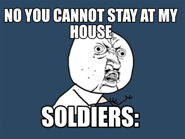 no-you-cannot-stay-at-my-house-soldiers