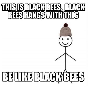 this-is-black-bees-black-bees-hangs-with-thig-be-like-black-bees