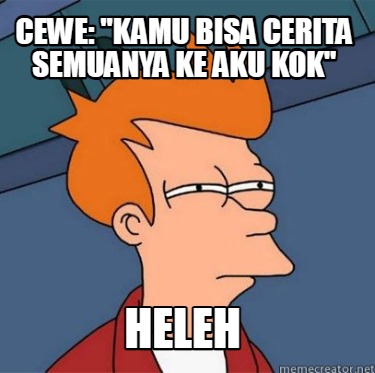 cewe-kamu-bisa-cerita-semuanya-ke-aku-kok-heleh