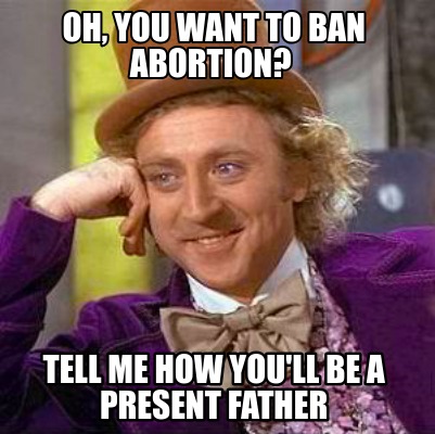 oh-you-want-to-ban-abortion-tell-me-how-youll-be-a-present-father