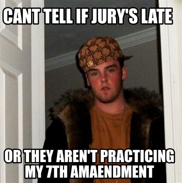 cant-tell-if-jurys-late-or-they-arent-practicing-my-7th-amaendment