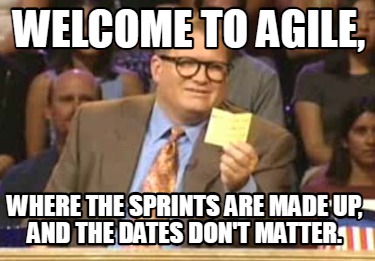 welcome-to-agile-where-the-sprints-are-made-up-and-the-dates-dont-matter