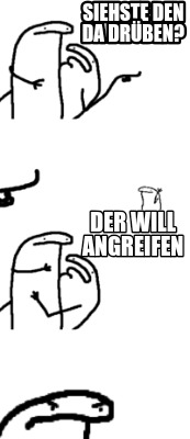 siehste-den-da-drben-der-will-angreifen