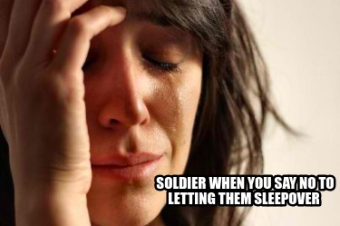 soldier-when-you-say-no-to-letting-them-sleepover