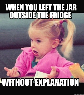 when-you-left-the-jar-outside-the-fridge-without-explanation