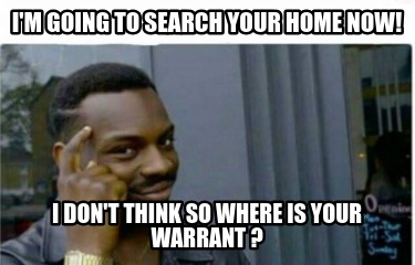 im-going-to-search-your-home-now-i-dont-think-so-where-is-your-warrant-