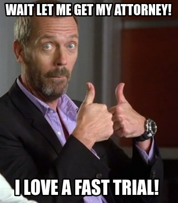 wait-let-me-get-my-attorney-i-love-a-fast-trial