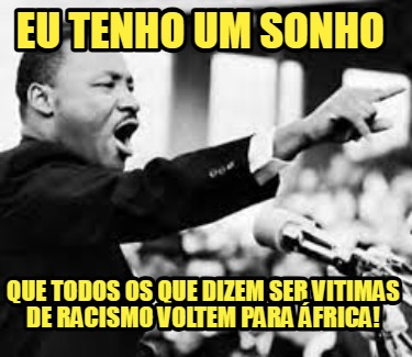 eu-tenho-um-sonho-que-todos-os-que-dizem-ser-vitimas-de-racismo-voltem-para-fric