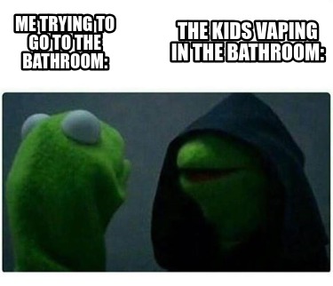 me-trying-to-go-to-the-bathroom-the-kids-vaping-in-the-bathroom