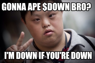 gonna-ape-down-bro-im-down-if-youre-down