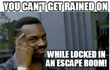 you-cant-get-rained-on-while-locked-in-an-escape-room