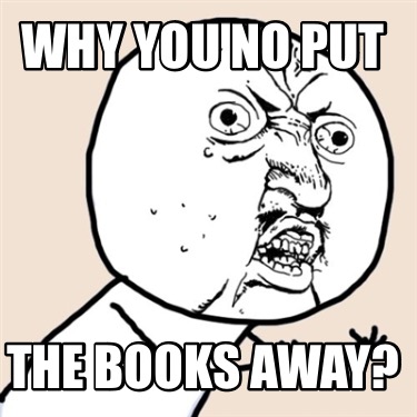 why-you-no-put-the-books-away