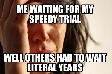 me-waiting-for-my-speedy-trial-well-others-had-to-wait-literal-years