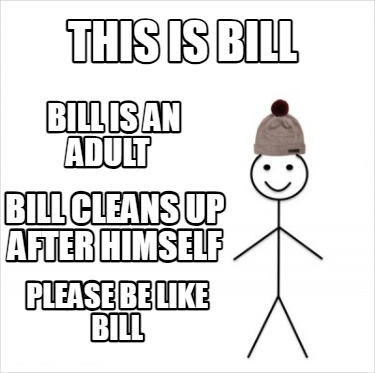 this-is-bill-bill-is-an-adult-bill-cleans-up-after-himself-please-be-like-bill