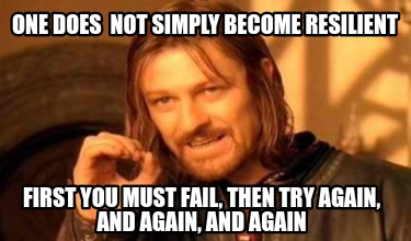 one-does-not-simply-become-resilient-first-you-must-fail-then-try-again-and-agai