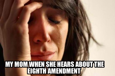 my-mom-when-she-hears-about-the-eighth-amendment