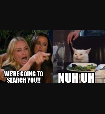 were-going-to-search-you-nuh-uh