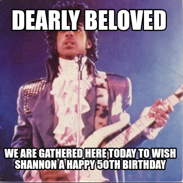 dearly-beloved-we-are-gathered-here-today-to-wish-shannon-a-happy-50th-birthday