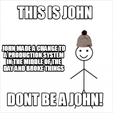 this-is-john-dont-be-a-john-john-made-a-change-to-a-production-system-in-the-mid