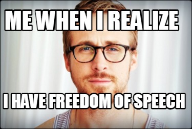 me-when-i-realize-i-have-freedom-of-speech