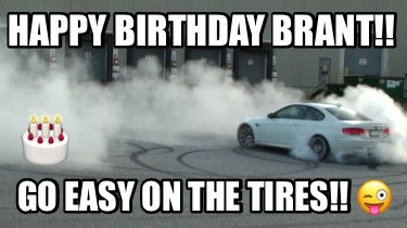 happy-birthday-brant-go-easy-on-the-tires-