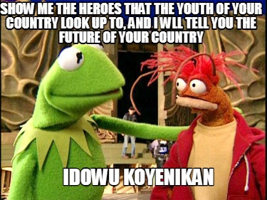 show-me-the-heroes-that-the-youth-of-your-country-look-up-to-and-i-wll-tell-you-