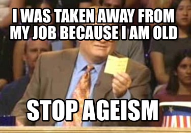 i-was-taken-away-from-my-job-because-i-am-old-stop-ageism