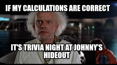 if-my-calculations-are-correct-its-trivia-night-at-johnnys-hideout