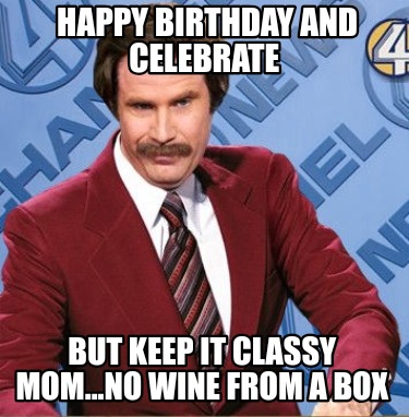 happy-birthday-and-celebrate-but-keep-it-classy-mom...no-wine-from-a-box