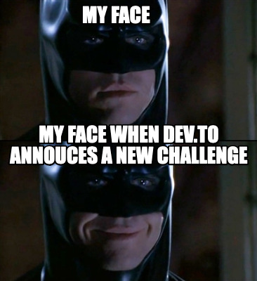 my-face-my-face-when-dev.to-annouces-a-new-challenge